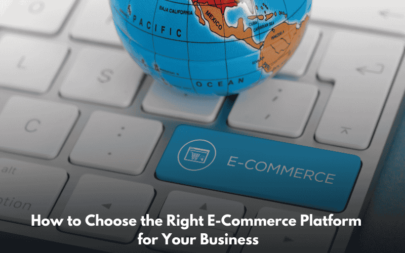 How to Choose the Right E-Commerce Platform for Your Business