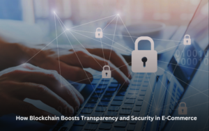 How Blockchain Boosts Transparency and Security in E-Commerce